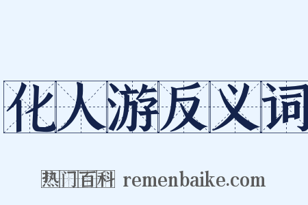 化人游反义词是什么意思的图片